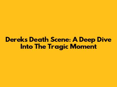Derek's Death Scene: A Deep Dive Into The Tragic Moment