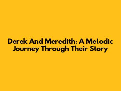 Derek And Meredith: A Melodic Journey Through Their Story