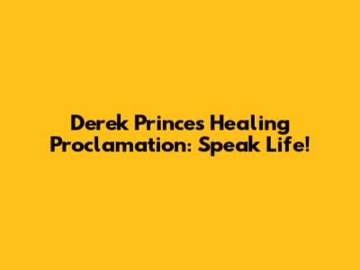 Derek Prince's Healing Proclamation: Speak Life!