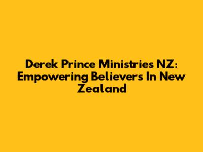 Derek Prince Ministries NZ: Empowering Believers In New Zealand