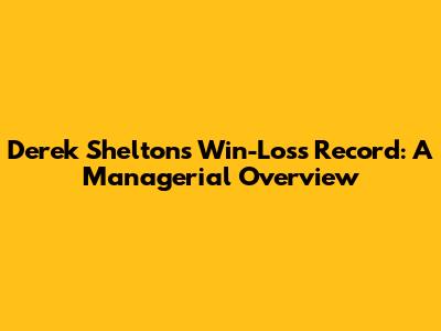 Derek Shelton's Win-Loss Record: A Managerial Overview