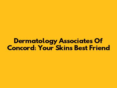 Dermatology Associates Of Concord: Your Skin's Best Friend