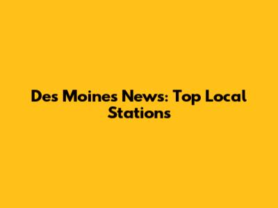 Des Moines News: Top Local Stations
