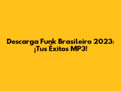 Descarga Funk Brasileiro 2023: ¡Tus Éxitos MP3!