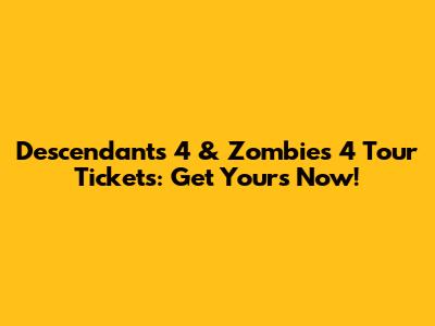 Descendants 4 & Zombies 4 Tour Tickets: Get Yours Now!