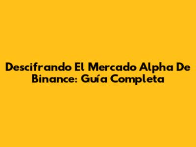 Descifrando El Mercado Alpha De Binance: Guía Completa
