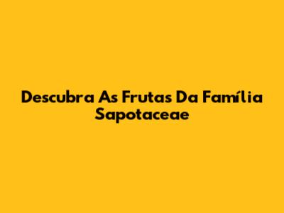 Descubra As Frutas Da Família Sapotaceae