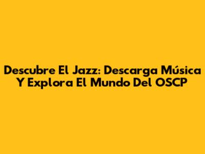 Descubre El Jazz: Descarga Música Y Explora El Mundo Del OSCP