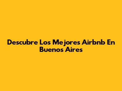 Descubre Los Mejores Airbnb En Buenos Aires