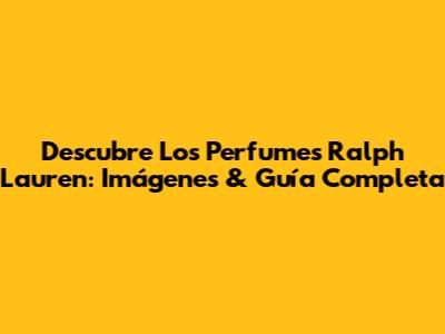 Descubre Los Perfumes Ralph Lauren: Imágenes & Guía Completa