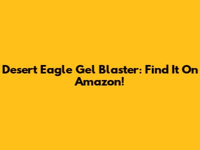 Desert Eagle Gel Blaster: Find It On Amazon!