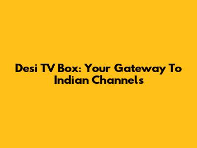 Desi TV Box: Your Gateway To Indian Channels