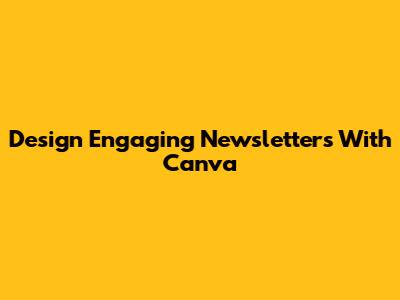 Design Engaging Newsletters With Canva