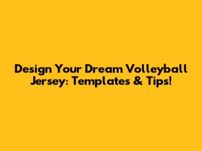 Design Your Dream Volleyball Jersey: Templates & Tips!