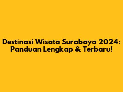 Destinasi Wisata Surabaya 2024: Panduan Lengkap & Terbaru!