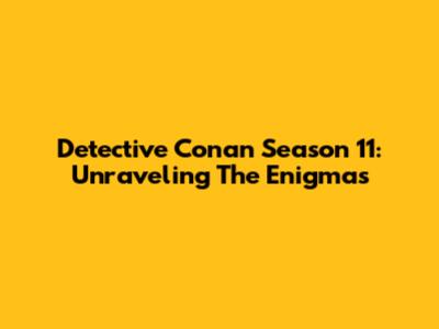 Detective Conan Season 11: Unraveling The Enigmas
