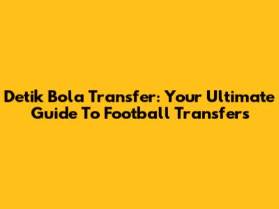 Detik Bola Transfer: Your Ultimate Guide To Football Transfers