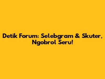 Detik Forum: Selebgram & Skuter, Ngobrol Seru!