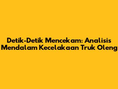 Detik-Detik Mencekam: Analisis Mendalam Kecelakaan Truk Oleng