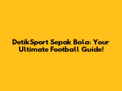 DetikSport Sepak Bola: Your Ultimate Football Guide!