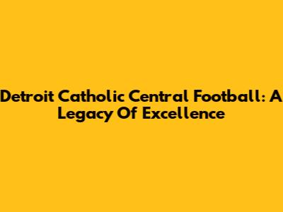 Detroit Catholic Central Football: A Legacy Of Excellence