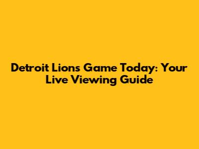 Detroit Lions Game Today: Your Live Viewing Guide