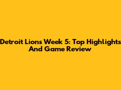 Detroit Lions Week 5: Top Highlights And Game Review