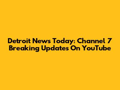 Detroit News Today: Channel 7 Breaking Updates On YouTube
