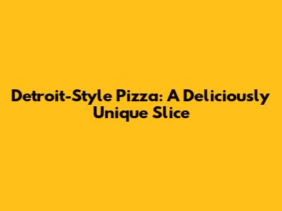 Detroit-Style Pizza: A Deliciously Unique Slice