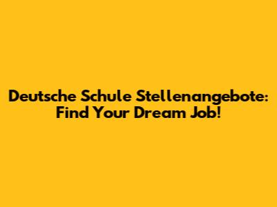 Deutsche Schule Stellenangebote: Find Your Dream Job!