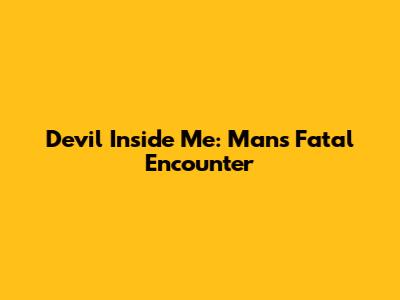 Devil Inside Me: Man's Fatal Encounter