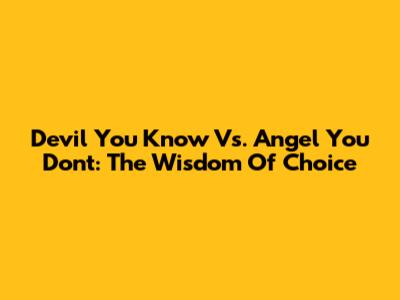Devil You Know Vs. Angel You Don't: The Wisdom Of Choice