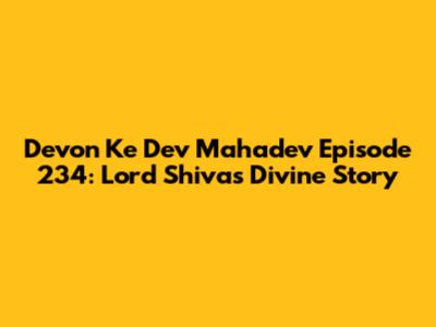 Devon Ke Dev Mahadev Episode 234: Lord Shiva's Divine Story
