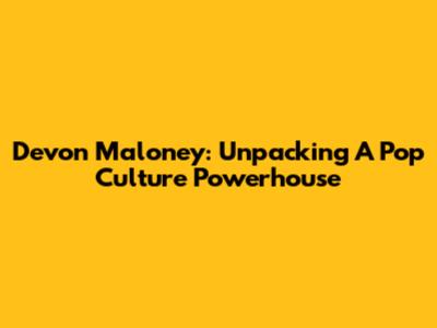 Devon Maloney: Unpacking A Pop Culture Powerhouse