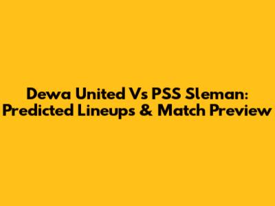 Dewa United Vs PSS Sleman: Predicted Lineups & Match Preview