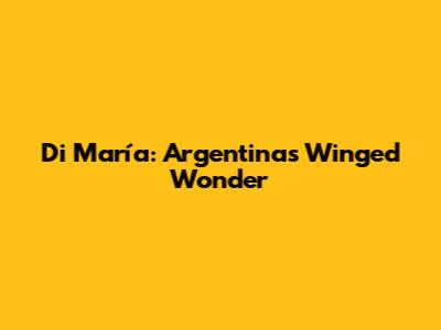 Di María: Argentina's Winged Wonder