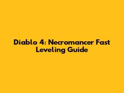 Diablo 4: Necromancer Fast Leveling Guide