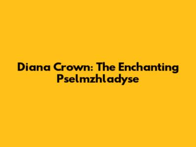 Diana Crown: The Enchanting Pselmzhladyse