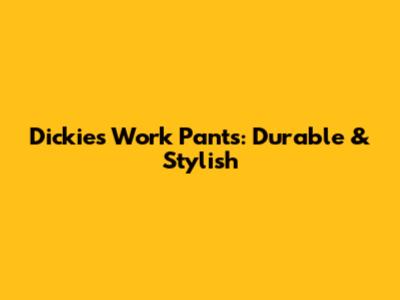 Dickies Work Pants: Durable & Stylish