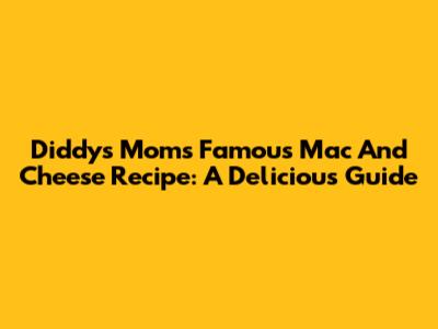 Diddy's Mom's Famous Mac And Cheese Recipe: A Delicious Guide