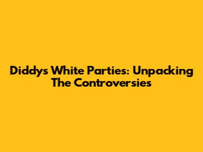 Diddy's White Parties: Unpacking The Controversies