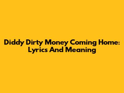Diddy Dirty Money Coming Home: Lyrics And Meaning