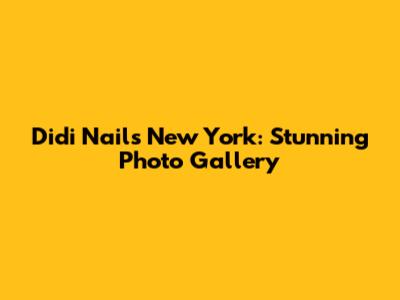 Didi Nails New York: Stunning Photo Gallery