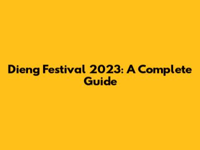 Dieng Festival 2023: A Complete Guide
