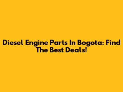 Diesel Engine Parts In Bogota: Find The Best Deals!