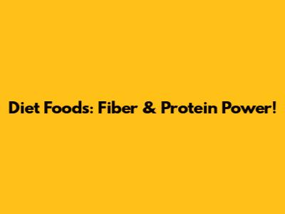 Diet Foods: Fiber & Protein Power!