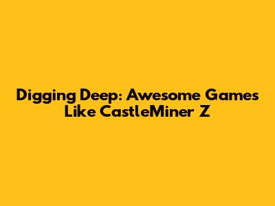 Digging Deep: Awesome Games Like CastleMiner Z