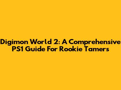 Digimon World 2: A Comprehensive PS1 Guide For Rookie Tamers