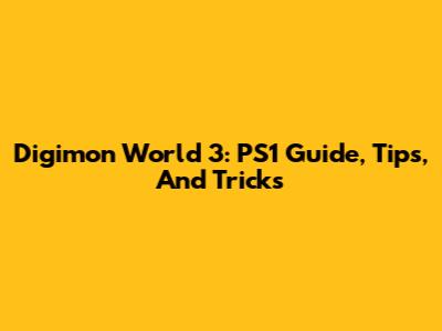 Digimon World 3: PS1 Guide, Tips, And Tricks