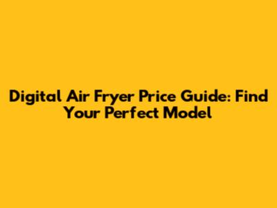 Digital Air Fryer Price Guide: Find Your Perfect Model